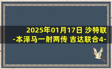 2025年01月17日 沙特联-本泽马一射两传 吉达联合4-1布赖代先锋